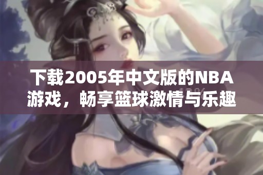 下载2005年中文版的NBA游戏，畅享篮球激情与乐趣