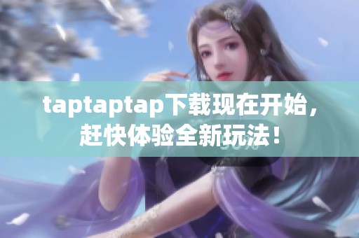 taptaptap下载现在开始，赶快体验全新玩法！
