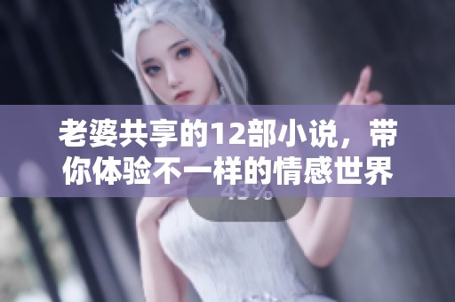 老婆共享的12部小说，带你体验不一样的情感世界