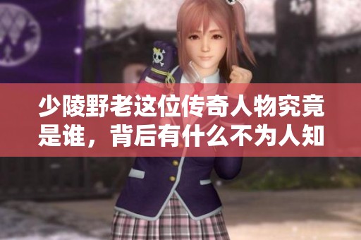 少陵野老这位传奇人物究竟是谁，背后有什么不为人知的故事呢