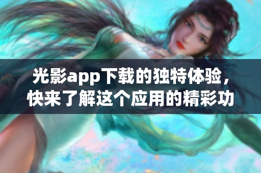 光影app下载的独特体验，快来了解这个应用的精彩功能吧
