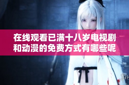 在线观看已满十八岁电视剧和动漫的免费方式有哪些呢