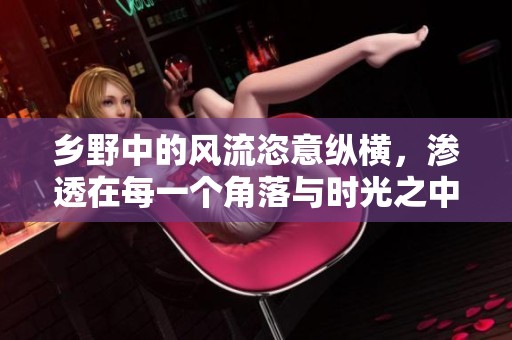 乡野中的风流恣意纵横，渗透在每一个角落与时光之中