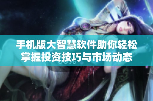 手机版大智慧软件助你轻松掌握投资技巧与市场动态