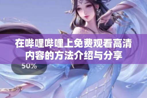 在哔哩哔哩上免费观看高清内容的方法介绍与分享