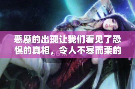 恶魔的出现让我们看见了恐惧的真相，令人不寒而栗的故事尽在其中。