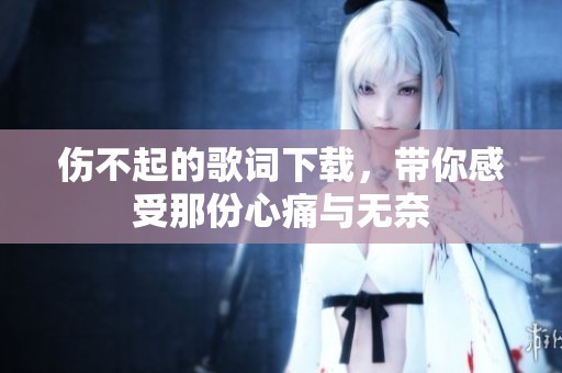 伤不起的歌词下载，带你感受那份心痛与无奈