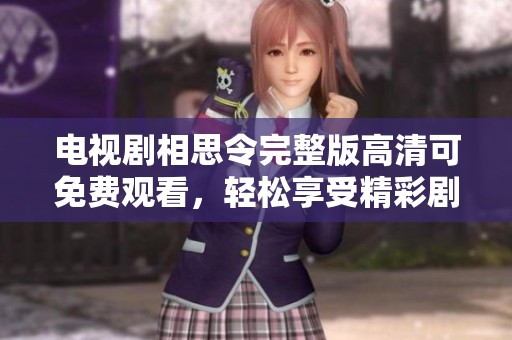 电视剧相思令完整版高清可免费观看，轻松享受精彩剧情与动人故事