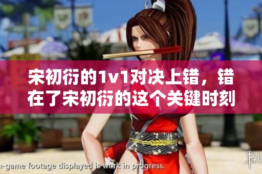 宋初衍的1v1对决上错，错在了宋初衍的这个关键时刻