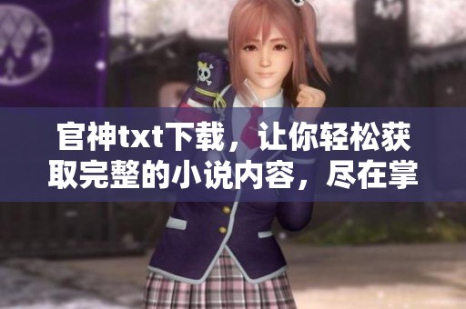 官神txt下载，让你轻松获取完整的小说内容，尽在掌握中！