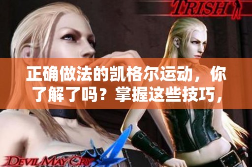正确做法的凯格尔运动，你了解了吗？掌握这些技巧，让运动效果更佳！