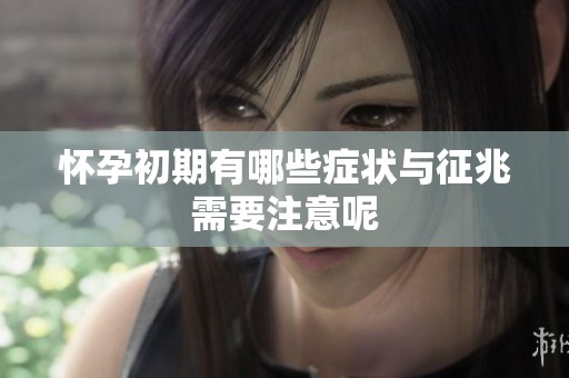 怀孕初期有哪些症状与征兆需要注意呢