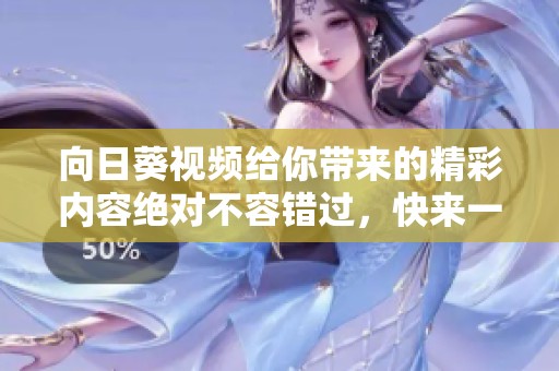 向日葵视频给你带来的精彩内容绝对不容错过，快来一起享受吧
