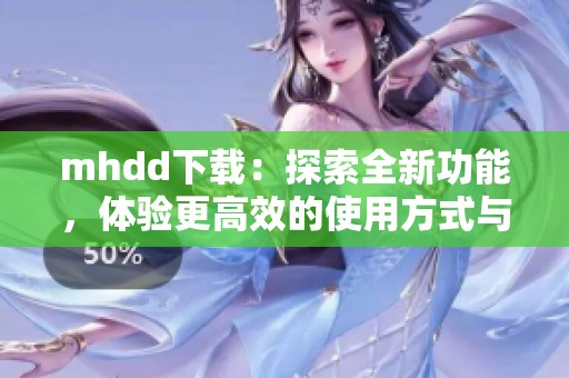 mhdd下载：探索全新功能，体验更高效的使用方式与便捷服务