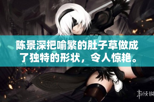 陈景深把喻繁的肚子草做成了独特的形状，令人惊艳。