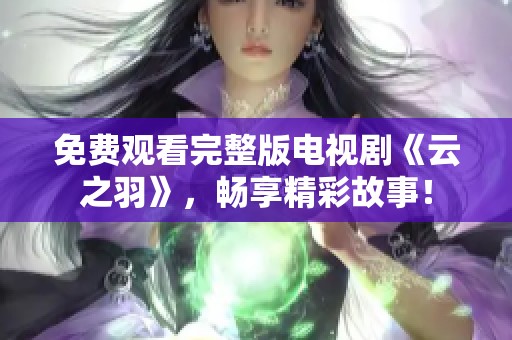 免费观看完整版电视剧《云之羽》，畅享精彩故事！