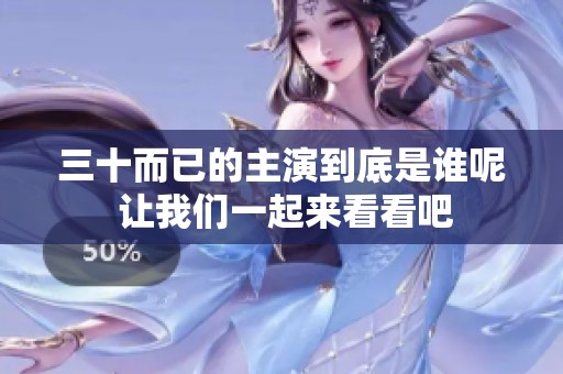 三十而已的主演到底是谁呢 让我们一起来看看吧