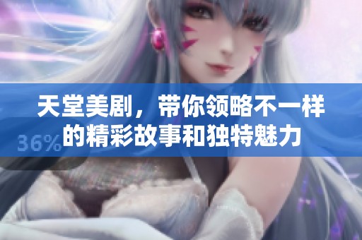 天堂美剧，带你领略不一样的精彩故事和独特魅力