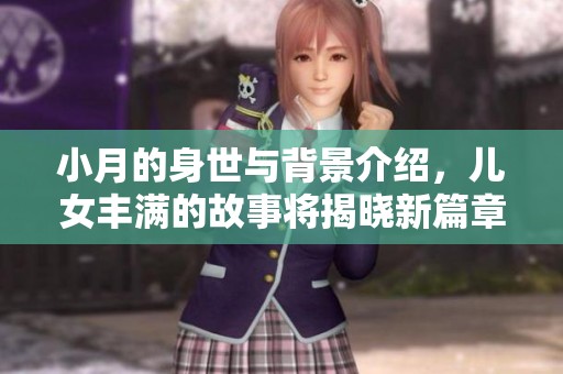 小月的身世与背景介绍，儿女丰满的故事将揭晓新篇章。