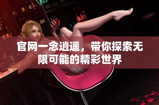 官网一念逍遥，带你探索无限可能的精彩世界