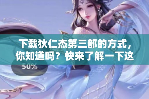 下载狄仁杰第三部的方式，你知道吗？快来了解一下这个热门电影吧！