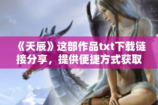 《天辰》这部作品txt下载链接分享，提供便捷方式获取内容