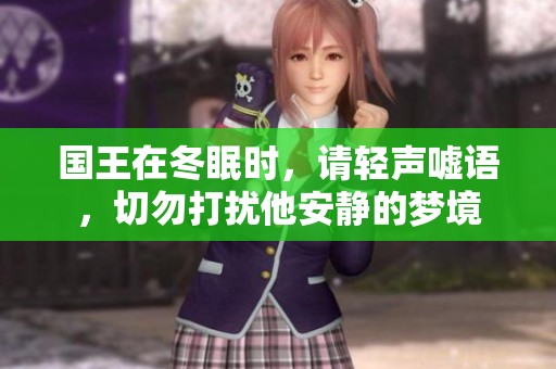 国王在冬眠时，请轻声嘘语，切勿打扰他安静的梦境