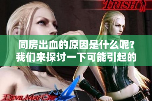 同房出血的原因是什么呢？我们来探讨一下可能引起的原因。