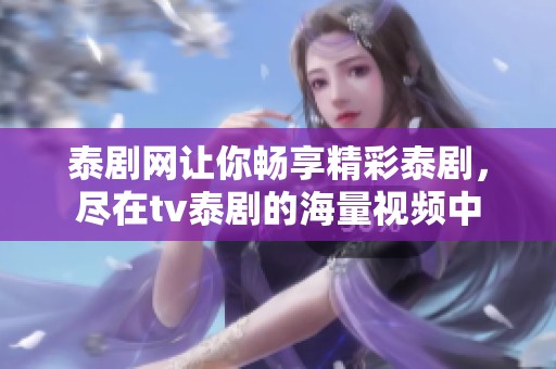 泰剧网让你畅享精彩泰剧，尽在tv泰剧的海量视频中