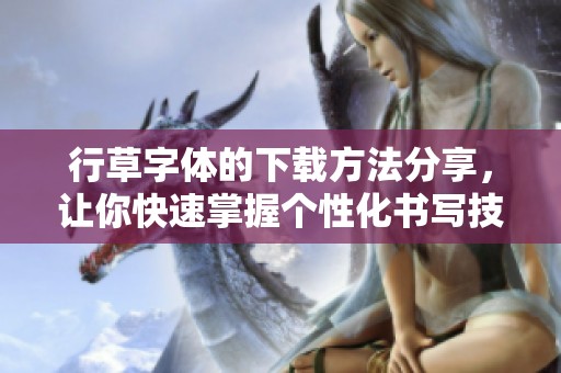 行草字体的下载方法分享，让你快速掌握个性化书写技巧