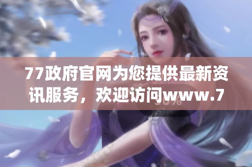 77政府官网为您提供最新资讯服务，欢迎访问www.77.gov.cn了解更多信息