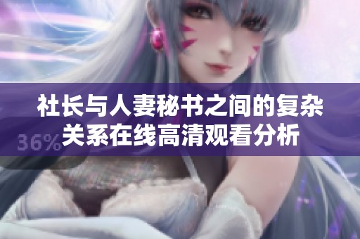 社长与人妻秘书之间的复杂关系在线高清观看分析