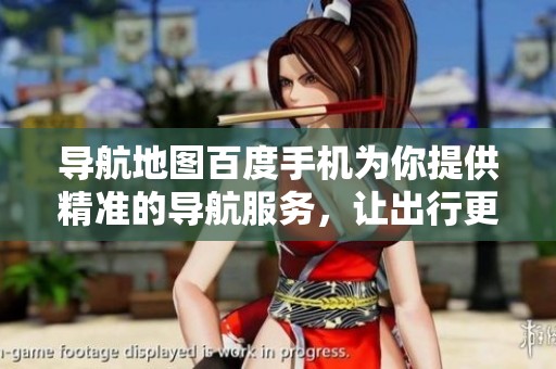 导航地图百度手机为你提供精准的导航服务，让出行更加便捷顺畅