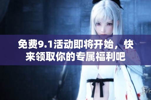 免费9.1活动即将开始，快来领取你的专属福利吧