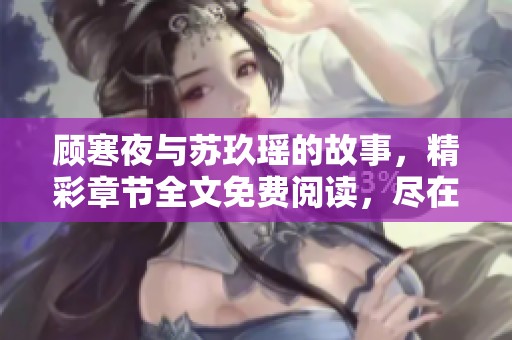顾寒夜与苏玖瑶的故事，精彩章节全文免费阅读，尽在小说之中
