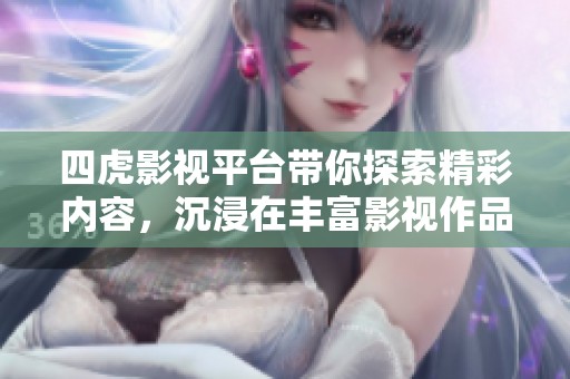 四虎影视平台带你探索精彩内容，沉浸在丰富影视作品的世界中
