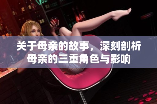 关于母亲的故事，深刻剖析母亲的三重角色与影响