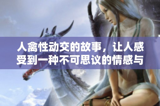 人禽性动交的故事，让人感受到一种不可思议的情感与思想。
