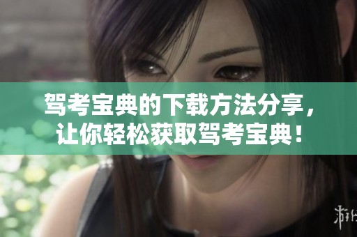 驾考宝典的下载方法分享，让你轻松获取驾考宝典！