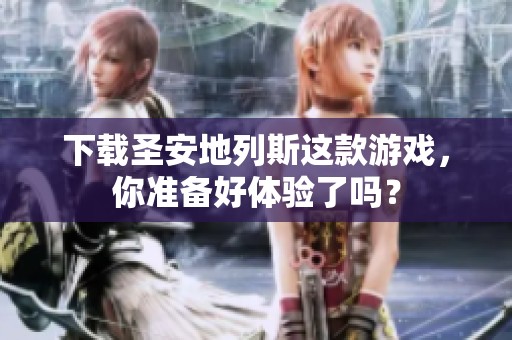 下载圣安地列斯这款游戏，你准备好体验了吗？