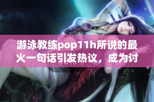游泳教练pop11h所说的最火一句话引发热议，成为讨论焦点的原因是什么