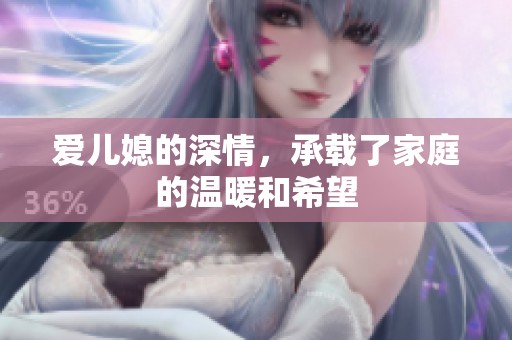 爱儿媳的深情，承载了家庭的温暖和希望