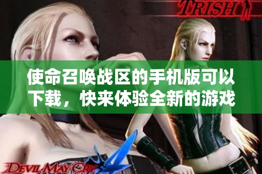 使命召唤战区的手机版可以下载，快来体验全新的游戏乐趣！