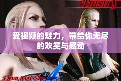 爱视频的魅力，带给你无尽的欢笑与感动
