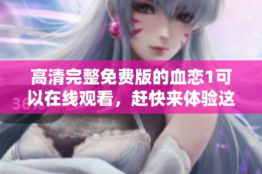 高清完整免费版的血恋1可以在线观看，赶快来体验这个精彩影片吧