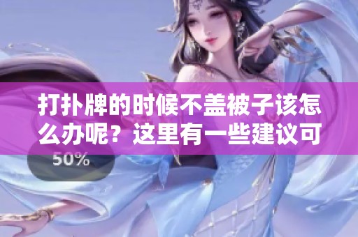 打扑牌的时候不盖被子该怎么办呢？这里有一些建议可以帮到你！