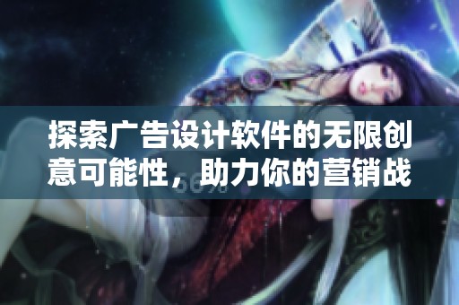 探索广告设计软件的无限创意可能性，助力你的营销战略与视觉表现相结合