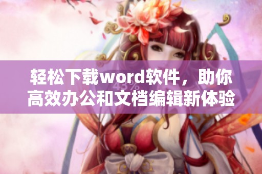 轻松下载word软件，助你高效办公和文档编辑新体验