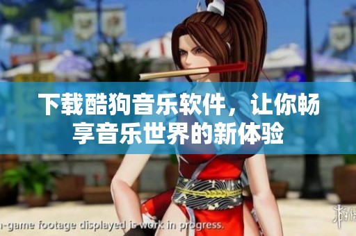 下载酷狗音乐软件，让你畅享音乐世界的新体验