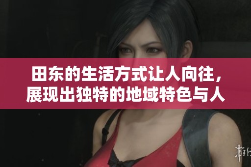 田东的生活方式让人向往，展现出独特的地域特色与人文魅力。